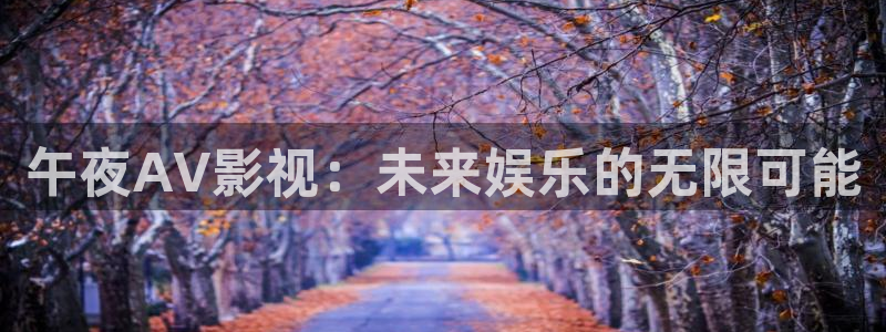 常州常州大剧院保利影城：午夜AV影视：未来娱乐的无限可能