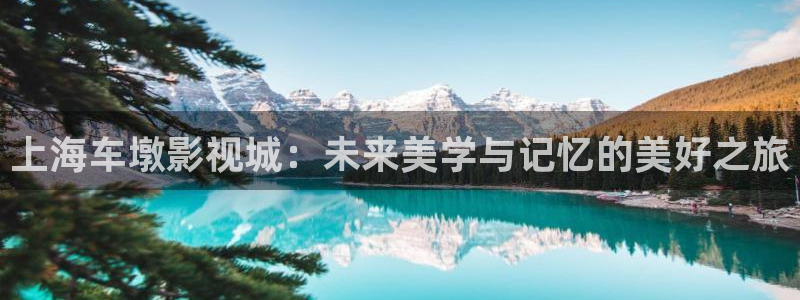 保利电影放映表：上海车墩影视城：未来美学与记忆的美好之旅