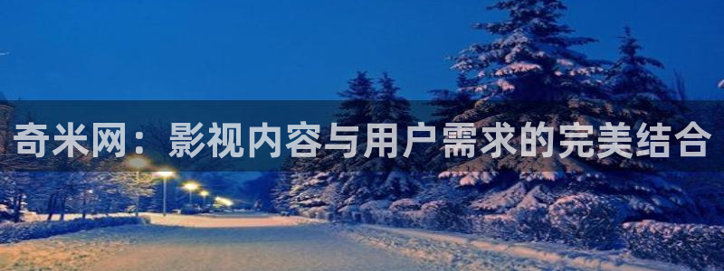 日照保利影城今日影讯：奇米网：影视内容与用户需求的完美结合