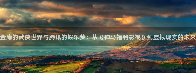 长沙保利国际影城今日电影：金庸的武侠世界与腾讯的娱乐梦：从《神马福利影视》到虚拟现实的未来